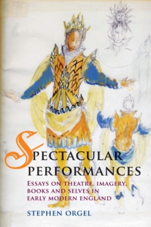 Image for Spectacular performances: essays on theatre, imagery, books and selves in early modern England