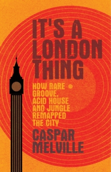 It’s a London Thing: How Rare Groove, Acid House and Jungle Remapped the City