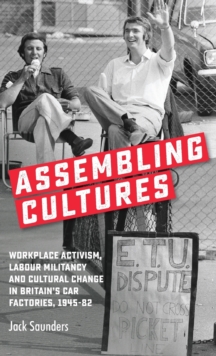 Assembling Cultures: Workplace Activism, Labour Militancy and Cultural Change in Britain’s Car Factories, 1945-82