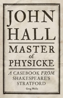Image for John Hall, master of physicke  : a casebook from Shakespeare's Stratford