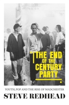 The End-Of-The-Century Party: Youth, Pop and the Rise of Madchester