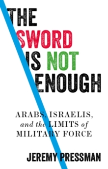 Image for The Sword Is Not Enough: Arabs, Israelis, and the Limits of Military Force