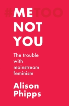 Image for Me, Not You: The Trouble With Mainstream Feminism