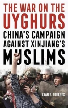 The War on the Uyghurs: China’s Campaign Against Xinjiang’s Muslims