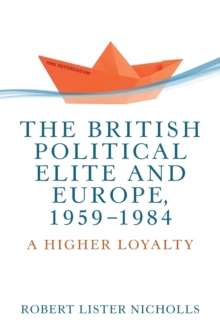 The British Political Elite and Europe, 1959-1984: A Higher Loyalty