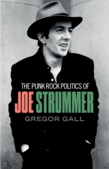 Cover for: The Punk Rock Politics of Joe Strummer : Radicalism, Resistance and Rebellion