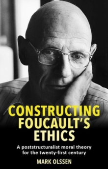 Constructing Foucault’s Ethics: A Poststructuralist Moral Theory for the Twenty-First Century