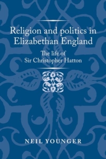 Image for Religion and politics in Elizabethan England  : the life of Sir Christopher Hatton