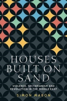 Houses Built on Sand: Violence, Sectarianism and Revolution in the Middle East