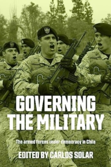 Image for Governing the military  : the armed forces under democracy in Chile