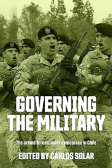 Governing the Military: The Armed Forces Under Democracy in Chile