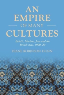 Image for An empire of many cultures  : Bahâa'is, Muslims, Jews and the British state, 1900-20