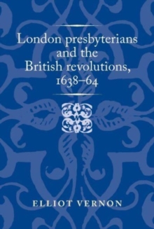 London Presbyterians and the British Revolutions, 1638–64