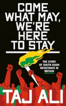 Image for Come what may, we're here to stay: The story of South Asian resistance in Britain