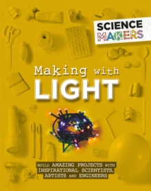 Image for Making with light  : build amazing projects with inspirational scientists, artists and engineers