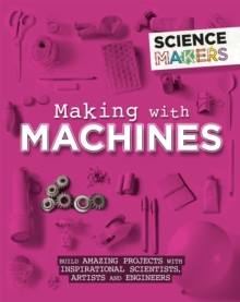 Image for Making with machines  : build amazing projects with inspirational scientists, artists and engineers