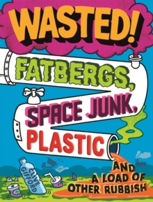 Image for Wasted!  : fatbergs, space junk, plastic and a load of other rubbish