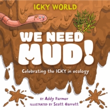 Icky World: We Need MUD!: Celebrating the icky but important parts of Earth’s ecology