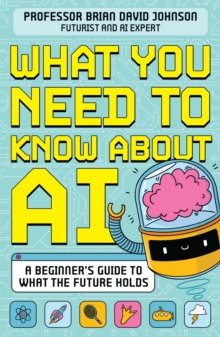 What you need to know about AI  : a beginner's guide to what our future holds by Johnson, Brian David cover image