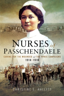 Image for The nurses of Passchendaele: Caring for the wounded of the Ypres campaigns 1914-1918