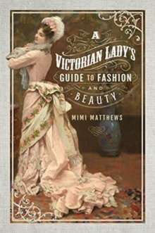 A Victorian Lady’s Guide to Fashion and Beauty