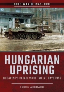 Hungarian Uprising: Budapest’s Cataclysmic Twelve Days, 1956