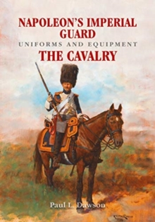 Napoleon’s Imperial Guard Uniforms and Equipment: The Cavalry