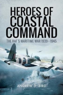 Heroes of Coastal Command: The RAFs Maritime War 1939 – 1945