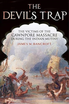 The Devil’s Trap: The People of the Cawnpore Massacre During the Indian Mutiny