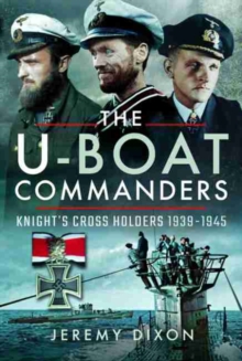 The U-Boat Commanders: Knight’s Cross Holders 1939-1945