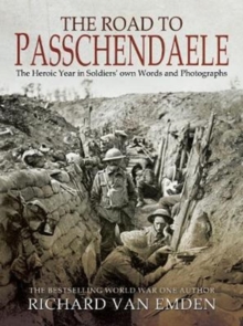 The Road to Passchendaele: The Heroic Year in Soldiers’ Own Words and Photographs