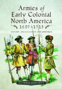 Armies of Early Colonial North America 1607 – 1713: History, Organization and Uniforms