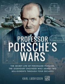 Professor Porsche’s Wars: The Secret Life of Ferdinand Porsche, the Legendary Engineer Who Armed Two Belligerents Through Four Decades