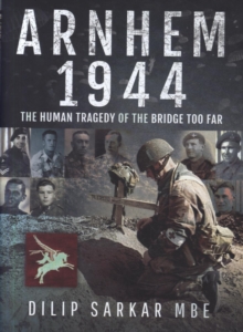 Arnhem 1944: The Human Tragedy of the Bridge Too Far