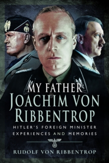 My Father Joachim von Ribbentrop: Hitler’s Foreign Minister, Experiences and Memories