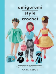 Amigurumi Style Crochet: Make Betty & Bert and dress them in vintage inspired clothes and accessories