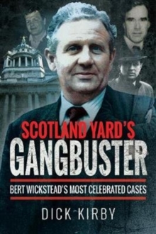 Scotland Yard’s Gangbuster: Bert Wickstead’s Most Celebrated Cases