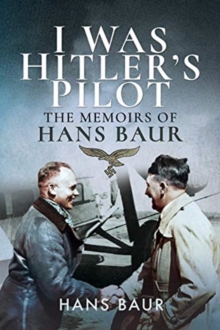 I Was Hitler’s Pilot: The Memoirs of Hans Baur