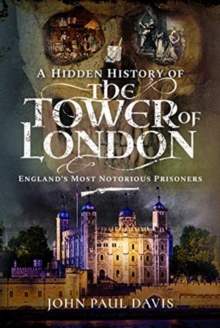 A Hidden History of the Tower of London: England’s Most Notorious Prisoners