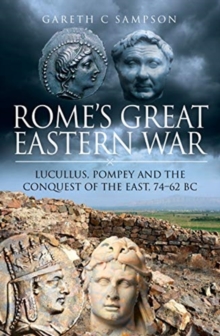 Rome’s Great Eastern War: Lucullus, Pompey and the Conquest of the East, 74-62 BC