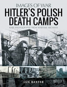 Hitler’s Death Camps in Poland: Rare Photograhs from Wartime Archives