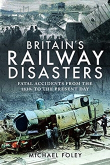 Britain’s Railway Disasters: Fatal Accidents From the 1830s to the Present Day