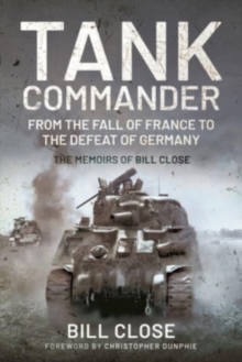 Tank Commander: From the Fall of France to the Defeat of Germany – The Memoirs of Bill Close