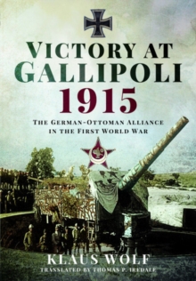 Victory at Gallipoli, 1915: The German-Ottoman Alliance in the First World War