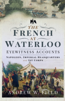 Image for The French at Waterloo: eyewitness accounts: Napoleon, Imperial headquarters and I Corps