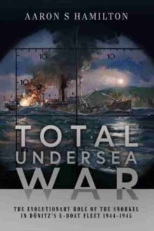 Total Undersea War: The Evolutionary Role of the Snorkel in D nitz’s U-Boat Fleet, 1944-1945