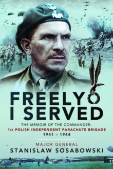 Freely I Served: The Memoir of the Commander, 1st Polish Independent Parachute Brigade, 1941-1944