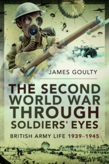 The Second World War Through Soldiers’ Eyes: British Army Life, 1939-1945