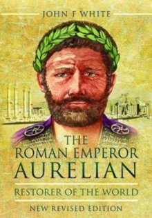 The Roman Emperor Aurelian: Restorer of the World – New Revised Edition