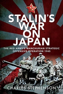 Stalin’s War on Japan: The Red Army’s ‘Manchurian Strategic Offensive Operation’, 1945